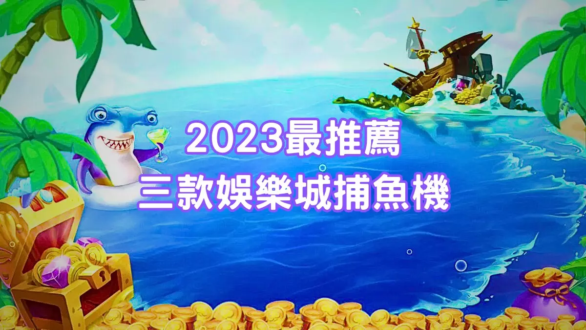 2023三款最推薦娛樂城捕魚機